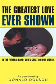 The greatest love ever shown. In the Father's Hand:  God's Creation! Our World cover image