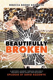 Beautifully broken : a mother's journey through her son's traumatic brain injury and recovery cover image