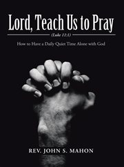 Lord, teach us to pray. How to Have a Daily Quiet Time Alone with God cover image