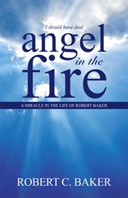 Angel in the fire. A Miracle in the Life of Robert Baker cover image