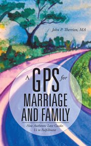 A gps for marriage and family. How Authentic Love Guides Us to Fulfillment cover image