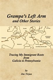 Grampa's left arm and other stories : tracing my immigrant roots from galicia to pennsylvania cover image
