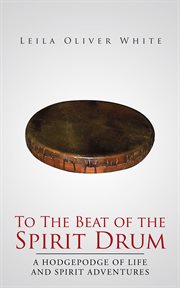 To the beat of the spirit drum. A Hodgepodge of Life and Spirit Adventures cover image