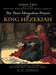 The three miraculous prayers of king hezekiah. A Good Man's Example for Our Own Troubled Times cover image