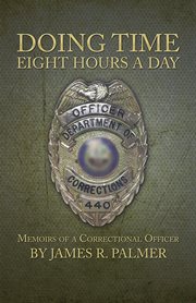 Doing time eight hours a day : memoirs of a correctional officer cover image