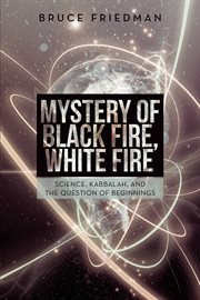 Mystery of black fire, white fire. Science, Kabbalah, and the Question of Beginnings cover image