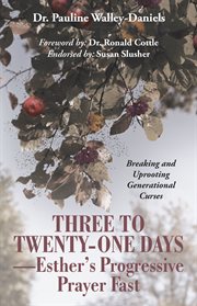Three to twenty-one days-esther's progressive prayer fast. Breaking and Uprooting Generational Curses cover image