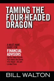 Taming the four-headed dragon. A Must-Have Guide for Financial Advisors: Get the Sales Growth You Need, the Clients You Want-All cover image