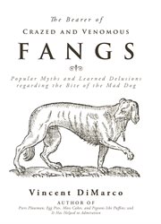 The bearer of crazed and venomous fangs. Popular Myths and Learned Delusions Regarding the Bite of the Mad Dog cover image