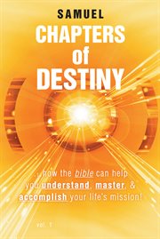 Chapters of destiny : how the Bible can help you understand, master, and accomplish your life's mission. Volume 1 cover image