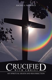 Crucified with christ. My Spiritual Death and Resurrection cover image