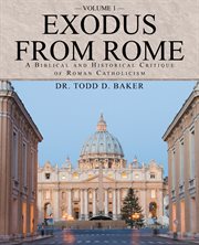 Exodus from rome volume 1. A Biblical and Historical Critique of Roman Catholicism cover image