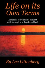 Life on its own terms. A Memoir of a Woman's Buoyant Spirit Through Heartbreaks and Back cover image