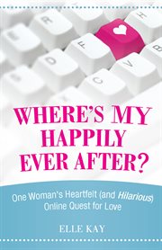 Where's my happily ever after?. One Woman's Heartfelt (And Hilarious) Online Quest for Love cover image