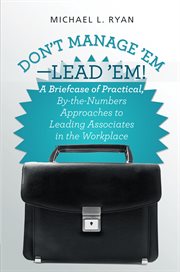 Don't manage 'em-lead 'em!. A Briefcase of Practical, By-The-Numbers Approaches to Leading Associates in the Workplace cover image