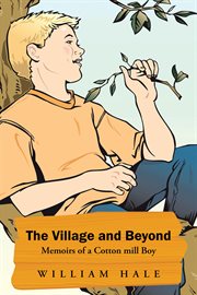 The village and beyond. Memoirs of a Cotton Mill Boy cover image