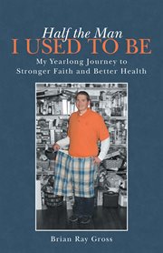 Half the man i used to be. My Yearlong Journey to Stronger Faith and Better Health cover image