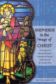 Shepherds in the image of christ. The Centennial History of St. John's ب Assumption Seminary Archdiocese of San Antonio, Texas cover image