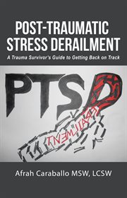 Post-traumatic stress derailment. A Trauma Survivor's Guide to Getting Back on Track cover image