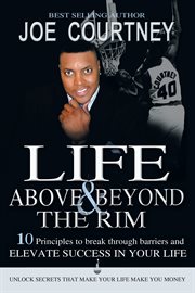 Life above and beyond the rim. 10 Principles to Break Through Barriers and Elevate Success in Your Life cover image