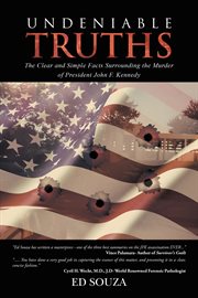 Undeniable truths. The Clear and Simple Facts Surrounding the Murder of President John F. Kennedy cover image