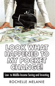 Look What Happened to My Pocket Change! : Low- to Middle-income Saving and Investing cover image