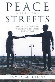 Peace meets the streets. On the Ground in Northern Ireland, 1993ئ2001 cover image
