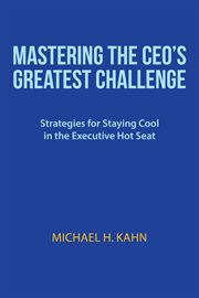 Mastering the ceo's greatest challenge. Strategies for Staying Cool in the Executive Hot Seat cover image
