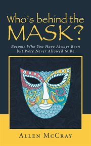 Who's behind the mask?. Become Who You Have Always Been but Were Never Allowed to Be cover image