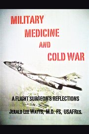 Military medicine and Cold War : a flight surgeon's reflections cover image