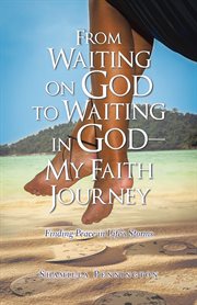 From waiting on god to waiting in god-my faith journey. Finding Peace in Life's Storms cover image