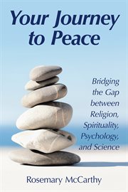 Your journey to peace. Bridging the Gap Between Religion, Spirituality, Psychology, and Science cover image