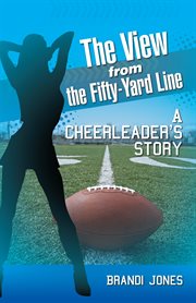 The view from the fifty-yard line. A Cheerleader's Story cover image
