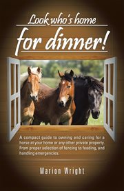 Look who's home for dinner!. A Compact Guide to Owning and Caring for a Horse at Your Home  or Any Other Private Property. from P cover image