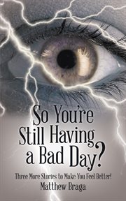 So you're still having a bad day?. Three More Stories to Make You Feel Better! cover image