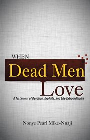 When dead men love. A Testament of Devotion, Exploits, and Life Extraordinaire cover image