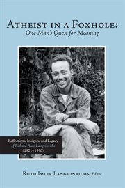 Atheist in a foxhole: one man's quest for meaning. Reflections, Insights, and Legacy of Richard Alan Langhinrichs (1921ئ1990) cover image