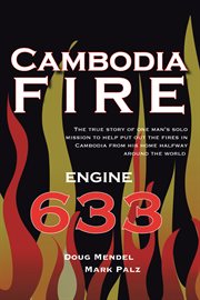 Cambodia fire : the true story of one man's solo mission to help put out the fires in Cambodia from his home half-way around the world cover image