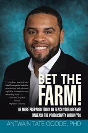 Bet the farm!. Be More Prepared Today to Reach Your Dreams! Unleash the Productivity Within You cover image