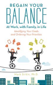 Regain your balance: at work, with family, in life. Identifying Your Goals and Ordering Your Priorities cover image