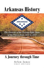 Arkansas history : a journey through time : the growth of the twenty-fifth state of the union from 1833 to 1957 cover image