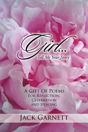 Girl...tell me your story. A Gift of Poems for Reflection, Celebration and Healing cover image