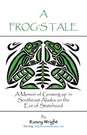 A frog's tale : a memoir of growing up in Southeast Alaska on the eve of statehood cover image