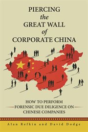 Piercing the great wall of corporate china. How to Perform Forensic Due Diligence on Chinese Companies cover image