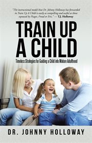 Train up a child. Timeless Strategies for Guiding a Child into Mature Adulthood cover image