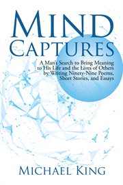 Mind captures. A Man's Search to Bring Meaning to His Life and the Lives of Others by Writing Ninety-Nine Poems, cover image