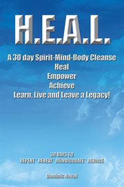 H.e.a.l. a 30 Day Spirit-mind-body Cleanse : Heal Empower Achieve Learn, Live and Leave a Legacy! 30 Days to Repent* Renew * Reinvigorate * Rejoice cover image