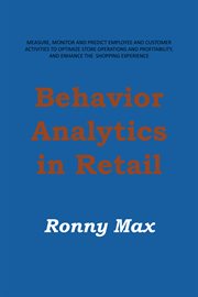Behavior analytics in retail. Measure, Monitor and Predict Employee and Customer Activities to Optimize Store Operations and Profi cover image