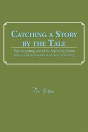 Catching a story by the tale. Tips on Getting Started for Beginning Fiction Writers and New Teachers of Creative Writing cover image