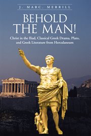 Behold the man! : Christ in the Iliad, Classical Greek drama, Plato, and Greek literature from Herculaneum cover image